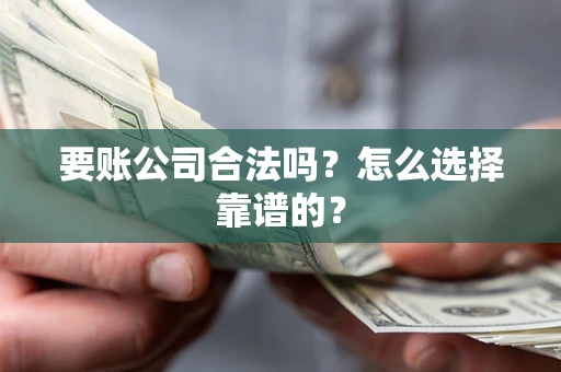 北京要账公司合法吗？怎么选择靠谱的？