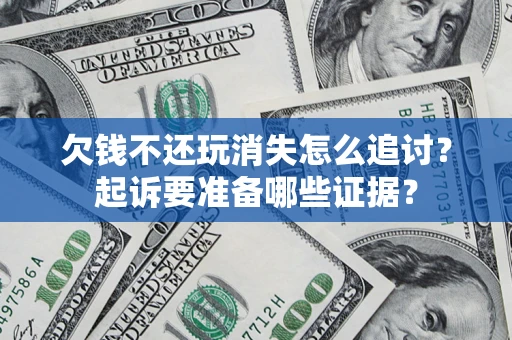 北京欠钱不还玩消失怎么追讨？起诉要准备哪些证据？