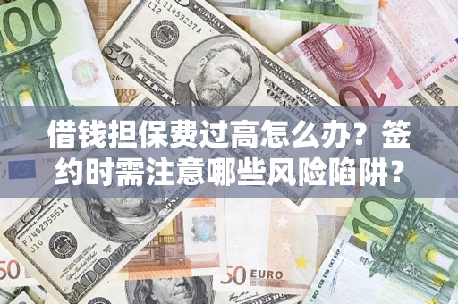 北京借钱担保费过高怎么办？签约时需注意哪些风险陷阱？