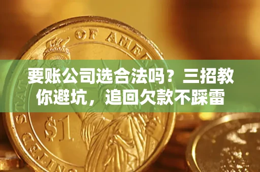 北京要账公司选合法吗？三招教你避坑，追回欠款不踩雷