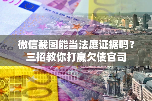北京微信截图能当法庭证据吗？三招教你打赢欠债官司
