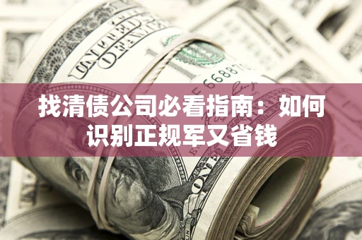 北京找清债公司必看指南：如何识别正规军又省钱