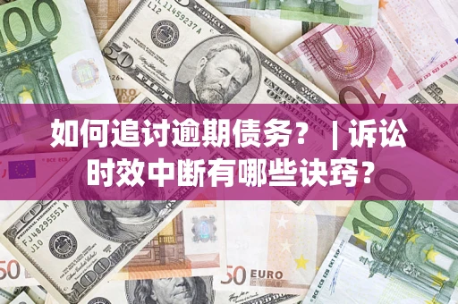 北京如何追讨逾期债务？ | 诉讼时效中断有哪些诀窍？