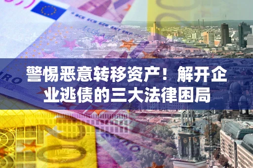 北京警惕恶意转移资产！解开企业逃债的三大法律困局