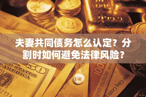 北京夫妻共同债务怎么认定？分割时如何避免法律风险？