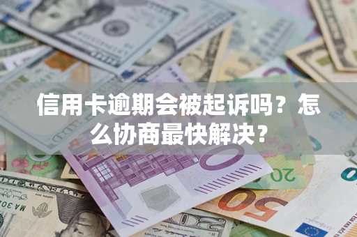 北京信用卡逾期会被起诉吗？怎么协商最快解决？