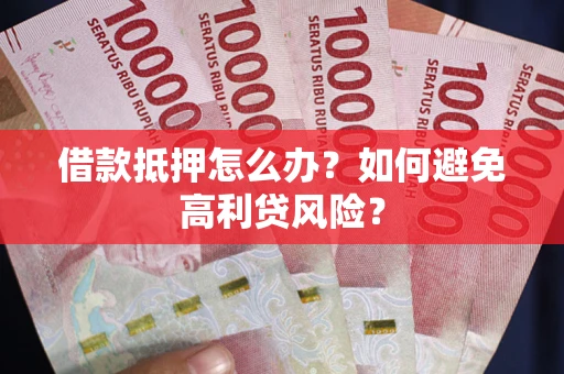 北京借款抵押怎么办？如何避免高利贷风险？
