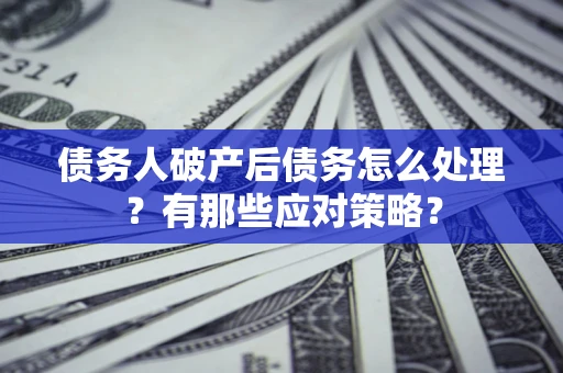 北京债务人破产后债务怎么处理？有那些应对策略？