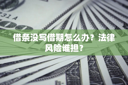 北京借条没写借期怎么办？法律风险谁担？