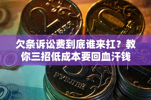 北京欠条诉讼费到底谁来扛？教你三招低成本要回血汗钱