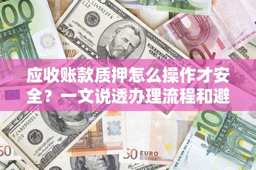 北京应收账款质押怎么操作才安全？一文说透办理流程和避险绝招