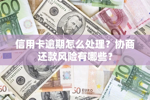 北京信用卡逾期怎么处理？协商还款风险有哪些？